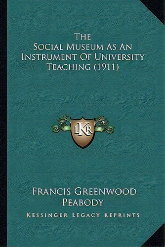 The Social Museum As An Instrument Of University Teaching (1911), De Francis Greenwood Peabody. Editorial Kessinger Publishing, Tapa Blanda En Inglés