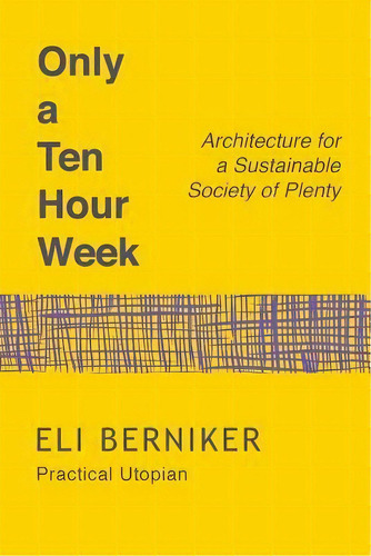 Only A Ten Hour Week : Architecture For A Sustainable Society Of Plenty, De Eli Berniker Phd. Editorial Createspace Independent Publishing Platform, Tapa Blanda En Inglés