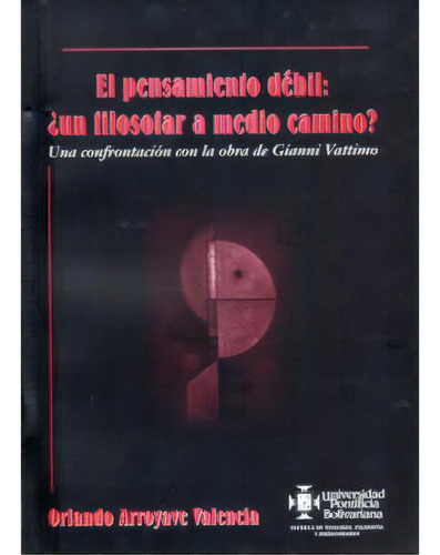 El Pensamiento Débil: ¿un Filosofar A Medio Camino? Una C, De Orlando Arroyave Valencia. 9586963893, Vol. 1. Editorial Editorial U. Pontificia Bolivariana, Tapa Blanda, Edición 2005 En Español, 2005