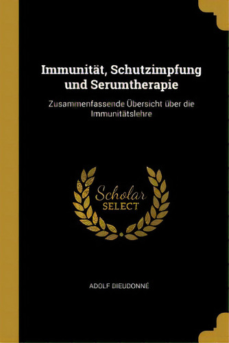 Immunitãâ¤t, Schutzimpfung Und Serumtherapie: Zusammenfassende Ãâbersicht Ãâ¼ber Die Immunitã..., De Dieudonné, Adolf. Editorial Wentworth Pr, Tapa Blanda En Inglés