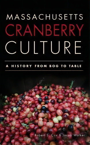 Massachusetts Cranberry Culture : A History From Bog To Table, De Robert S Cox. Editorial History Press Library Editions, Tapa Dura En Inglés