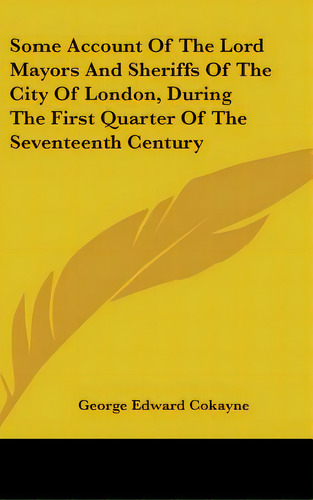 Some Account Of The Lord Mayors And Sheriffs Of The City Of London, During The First Quarter Of T..., De Cokayne, George Edward. Editorial Kessinger Pub Llc, Tapa Dura En Inglés