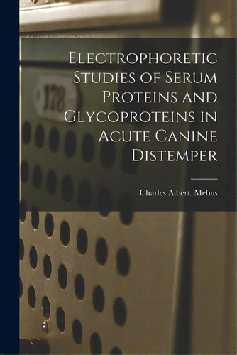 Electrophoretic Studies Of Serum Proteins And Glycoproteins In Acute Canine Distemper, De Mebus, Charles Albert. Editorial Hassell Street Pr, Tapa Blanda En Inglés