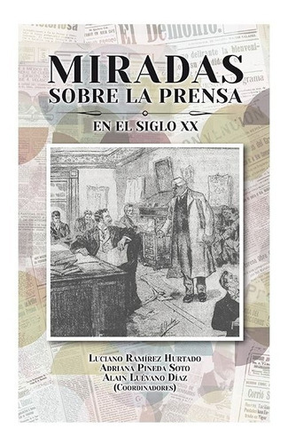 Miradas Sobre La Prensa En El Siglo Xx, De Ramirez Hurtado, Luciano / Pineda Soto, Adriana / Luevano Diaz, Alain. Editorial Universidad Autonoma De Aguascalientes En Español