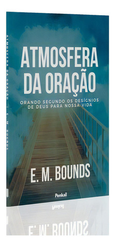 Atmosfera Da Oração | Edward M. Bounds: Orando Segundo Os Desígnios De Deus Para Nossa Vida, De Edward M. Bounds. Editora Penkal, Capa Mole, Edição 2023 Em Português, 2023