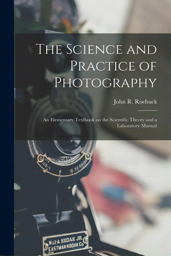 The Science And Practice Of Photography [microform]: An Elementary Textbook On The Scientific The..., De Roebuck, John R. (john Ransom) 1876-. Editorial Legare Street Pr, Tapa Blanda En Inglés