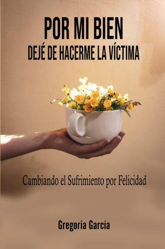 Libro: Por Mi Bien Deje De Hacerme La Victima: Cambiando El 