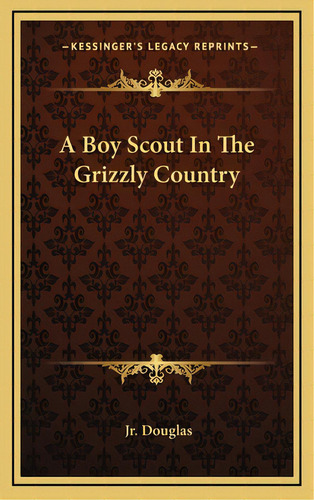 A Boy Scout In The Grizzly Country, De Douglas, Dick, Jr.. Editorial Kessinger Pub Llc, Tapa Dura En Inglés