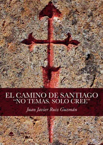 El Camino De Santiago: No Temas Solo Cree -sin Coleccion-