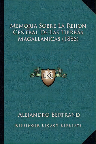 Memoria Sobre La Rejion Central De Las Tierras Magallanicas (1886), De Alejandro Bertrand. En Español