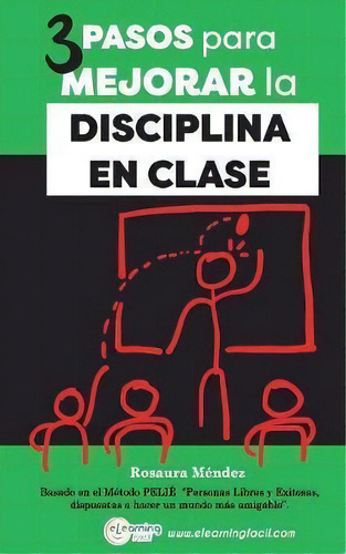 3 Pasos Para Mejorar La Disciplina En Clase : Basado En El Metodo Pelie Personas Libres Y Exitosa..., De Rosaura Méndez. Editorial Createspace Independent Publishing Platform, Tapa Blanda En Español