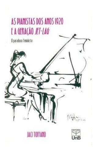 Pianistas Dos Anos 1920 E A Geracao Jet-lag, As - O Paradoxo Feminino, De Toffano. Editora Unb, Capa Mole Em Português, 2007