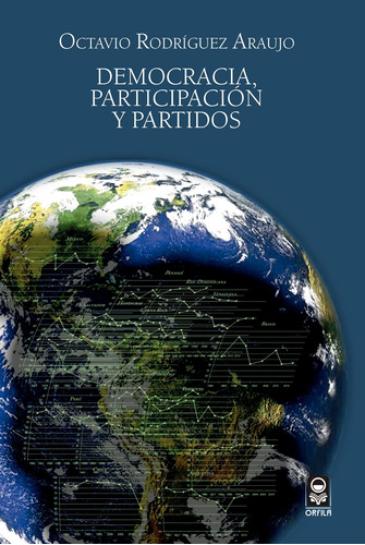 Democracia, participación y partidos, de Rodríguez Araujo, Octavio. Serie Política y sociedad Editorial Grupo Editor Orfila Valentini en español, 2016