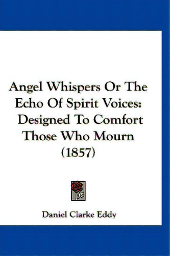 Angel Whispers Or The Echo Of Spirit Voices: Designed To Comfort Those Who Mourn (1857), De Eddy, Daniel Clarke. Editorial Kessinger Pub Llc, Tapa Blanda En Inglés