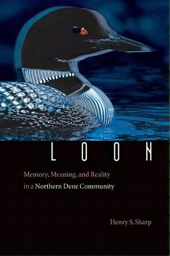 Loon : Memory, Meaning, And Reality In A Northern Dene Community, De Henry S. Sharp. Editorial University Of Nebraska Press, Tapa Blanda En Inglés