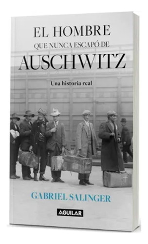 El Hombre Que Nunca Escapó De Auschwitz - Gabriel Salinger