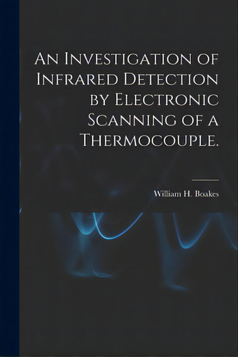An Investigation Of Infrared Detection By Electronic Scanning Of A Thermocouple., De Boakes, William H.. Editorial Hassell Street Pr, Tapa Blanda En Inglés