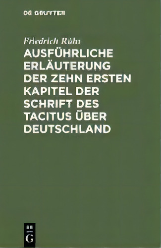 Ausfuhrliche Erlauterung Der Zehn Ersten Kapitel Der Schrift Des Tacitus Ueber Deutschland, De Friedrich Ruhs., Vol. 1. Editorial De Gruyter, Tapa Dura En Alemán