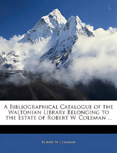 A Bibliographical Catalogue Of The Waltonian Library Belonging To The Estate Of Robert W. Coleman..., De Coleman, Robert W.. Editorial Nabu Pr, Tapa Blanda En Inglés