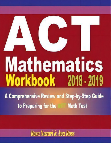 Act Mathematics Workbook 2018 - 2019 : A Comprehensive Review And Step-by-step Guide To Preparing..., De Ava Ross. Editorial Createspace Independent Publishing Platform, Tapa Blanda En Inglés