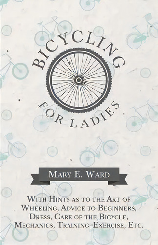 Bicycling For Ladies - With Hints As To The Art Of Wheeling, Advice To Beginners, Dress, Care Of ..., De Mary E Ward. Editorial Macha Press, Tapa Blanda En Inglés