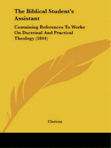 The Biblical Student's Assistant: Containing References To Works On Doctrinal And Practical Theol..., De Clericus. Editorial Kessinger Pub Llc, Tapa Blanda En Inglés