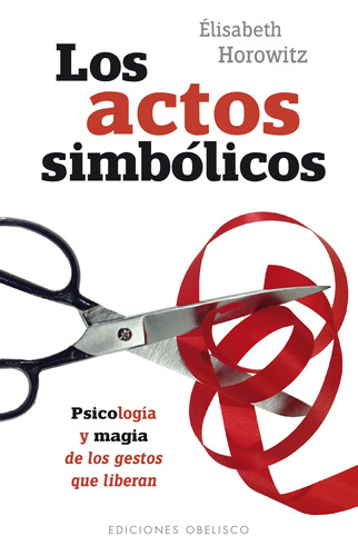 Los actos simbólicos: Psicología y magia de los gestos que liberan, de Horowitz, Élisabeth. Editorial Ediciones Obelisco, tapa blanda en español, 2016