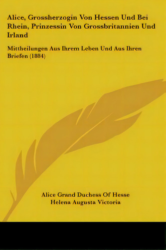 Alice, Grossherzogin Von Hessen Und Bei Rhein, Prinzessin Von Grossbritannien Und Irland: Mitthei..., De Hesse, Alice Grand Duchess Of. Editorial Kessinger Pub Llc, Tapa Blanda En Inglés