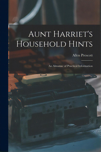 Aunt Harriet's Household Hints; An Almanac Of Practical Information, De Prescott, Allen. Editorial Hassell Street Pr, Tapa Blanda En Inglés
