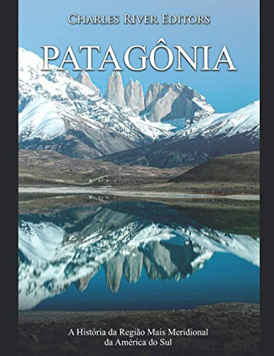 Patagônia: A História Da Região Mais Meridional Da América D