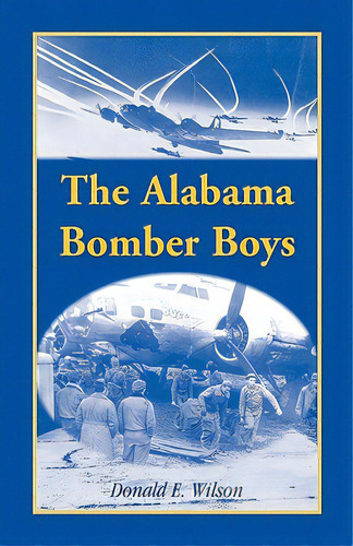 The Alabama Bomber Boys: Unlocking Memories Of Alabamians Who Bombed The Third Reich, De Wilson, Donald E.. Editorial Heritage Books Inc, Tapa Blanda En Inglés