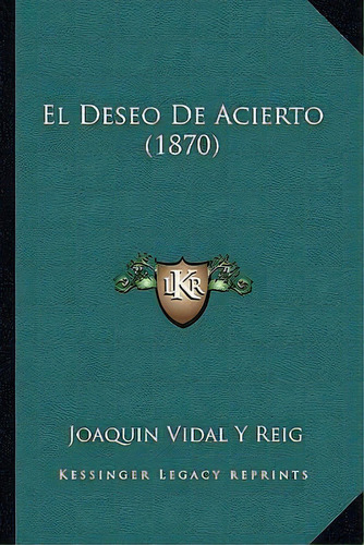 El Deseo De Acierto (1870), De Joaquin Vidal Y Reig. Editorial Kessinger Publishing, Tapa Blanda En Español