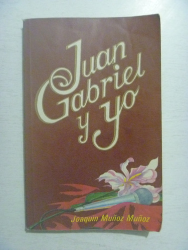 Juan Gabriel Y Yo. Joaquín Muñoz Muñoz. 1a Edición. 