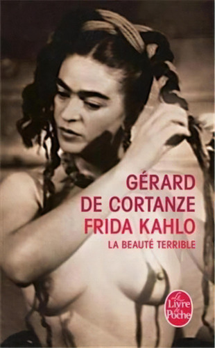 Frida Kahlo: La Beaute Terrible - 1ªed.(2011), De Gerard De Cortanze., Vol. 33074. Editora Albin Michel, Capa Mole, Edição 1 Em Francês, 2011