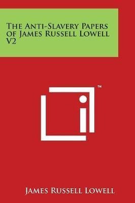 The Anti-slavery Papers Of James Russell Lowell V2 - Jame...