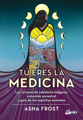 Tú Eres La Medicina. Las 13 Lunas De Sabiduría Indígena
