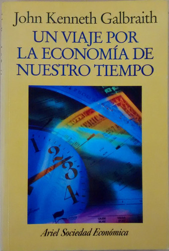 Un Viaje Por La Economía De Nuestro Tiempo J. K. Galbraith