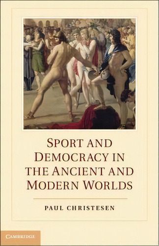 Sport And Democracy In The Ancient And Modern Worlds, De Paul Christesen. Editorial Cambridge University Press, Tapa Dura En Inglés