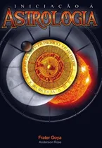 Comprar Livro: Iniciação À Astrologia - Anderson Rosa - Frater Goya (esoterismo, Ocultismo, Signos, Casas Astrológicas, Mapa Astral)