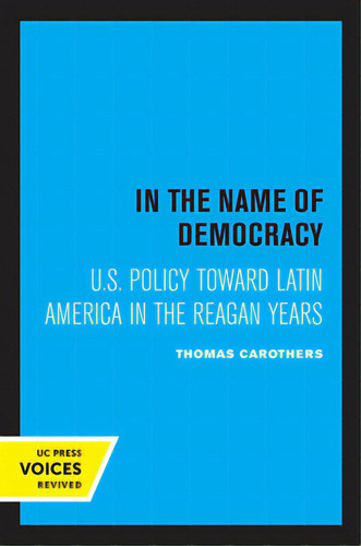 In The Name Of Democracy: U.s. Policy Toward Latin America In The Reagan Years, De Carothers, Thomas. Editorial Univ Of California Pr, Tapa Blanda En Inglés