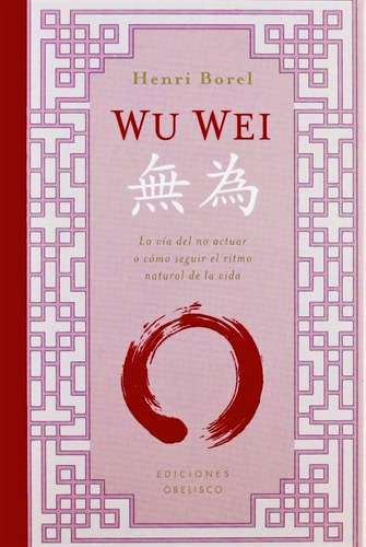 Wu Wei: La vía del no actuar o cómo seguir el ritmo natural de la vida, de Borel, Henri. Editorial Ediciones Obelisco, tapa dura en español, 2012