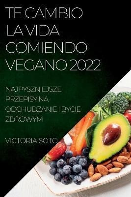 Libro Te Cambio La Vida Comiendo Vegano 2022 : Recetas Un...