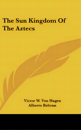 The Sun Kingdom Of The Aztecs, De Hagen, Victor W. Von. Editorial Kessinger Pub Llc, Tapa Dura En Inglés