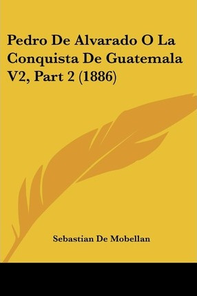 Libro Pedro De Alvarado O La Conquista De Guatemala V2, P...