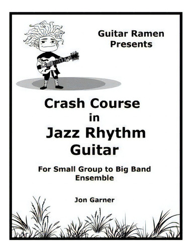 Crash Course In Jazz Rhythm Guitar: For Small Group To Big Band Ensemble, De Garner, Jon., Vol. 1. Editorial Createspace, Tapa Blanda En Inglés