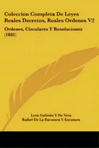 Comprar Coleccion Completa De Leyes Reales Decretos, Reales Ordenes V2: Ordenes, Circulares Y Resolucione..., De De Vera, Leon Galindo Y.. Editorial Kessinger Pub Llc, Tapa Blanda En Español