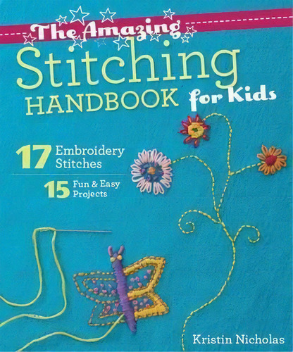 The Amazing Stitching Handbook For Kids : 17 Embroidery Stitches * 15 Fun & Easy Projects, De Kristin Nicholas. Editorial C & T Publishing, Tapa Blanda En Inglés, 2015