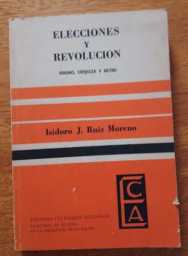 Elección Y Revolución. Oroño, Urquiza Y Mitre  Ruiz Moreno  