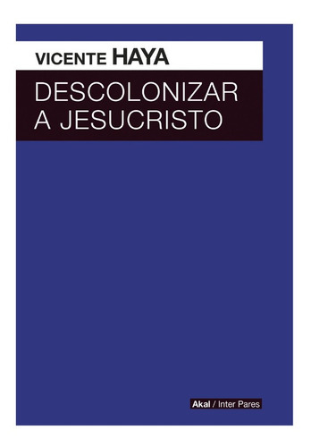 Descolonizar A Jesucristo. Vicente Haya