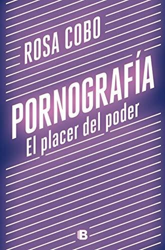 PornografÃa. El placer del poder, de Cobo, Rosa. Editorial B (Ediciones B) en español, 2020